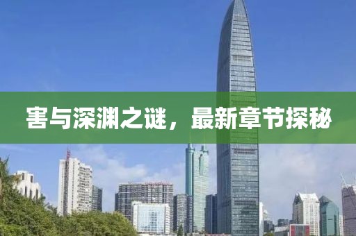 害與深淵之謎，最新章節(jié)探秘