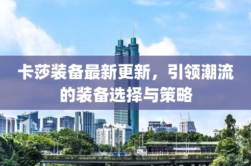 卡莎裝備最新更新，引領(lǐng)潮流的裝備選擇與策略