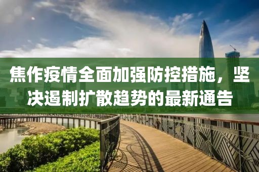 焦作疫情全面加強防控措施，堅決遏制擴散趨勢的最新通告