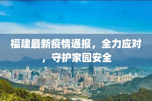 福建最新疫情通報(bào)，全力應(yīng)對(duì)，守護(hù)家園安全