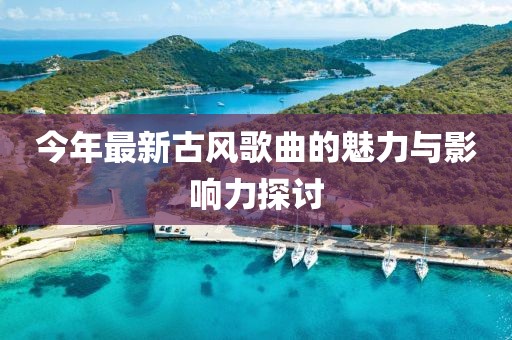 今年最新古風(fēng)歌曲的魅力與影響力探討