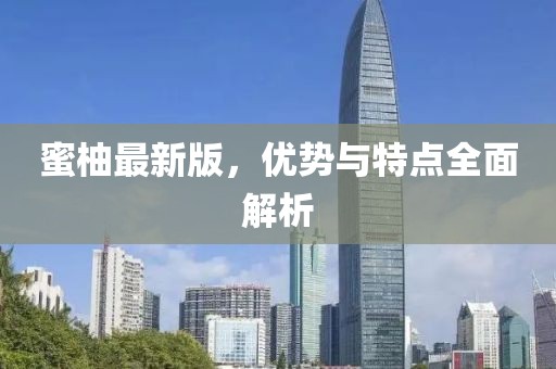 蜜柚最新版，優(yōu)勢與特點(diǎn)全面解析