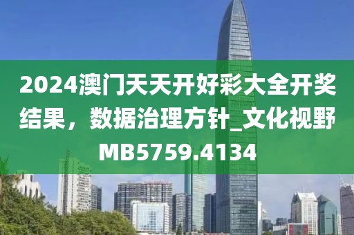 2024澳門天天開好彩大全開獎結果，數(shù)據(jù)治理方針_文化視野MB5759.4134