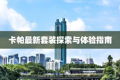 卡帕最新套裝探索與體驗(yàn)指南