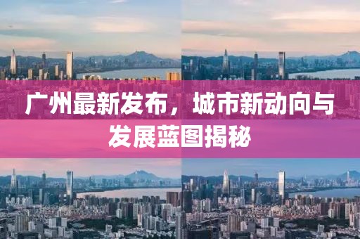 廣州最新發(fā)布，城市新動向與發(fā)展藍(lán)圖揭秘