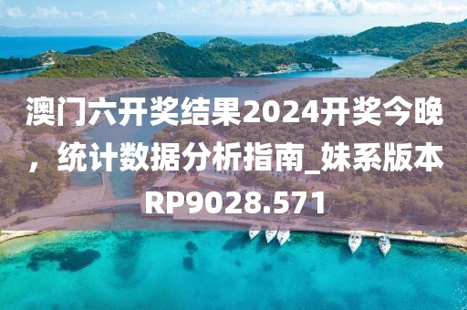 澳門六開獎(jiǎng)結(jié)果2024開獎(jiǎng)今晚，統(tǒng)計(jì)數(shù)據(jù)分析指南_妹系版本RP9028.571