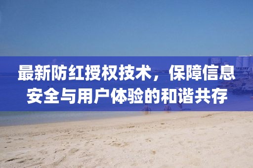 最新防紅授權(quán)技術(shù)，保障信息安全與用戶(hù)體驗(yàn)的和諧共存