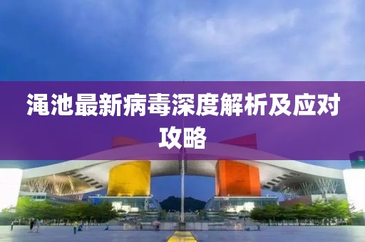 澠池最新病毒深度解析及應(yīng)對攻略
