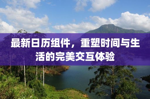 最新日歷組件，重塑時間與生活的完美交互體驗