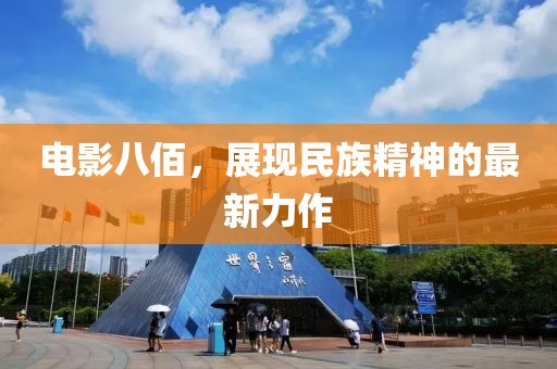 電影八佰，展現(xiàn)民族精神的最新力作