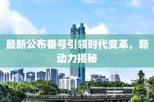 最新公布番號(hào)引領(lǐng)時(shí)代變革，新動(dòng)力揭秘