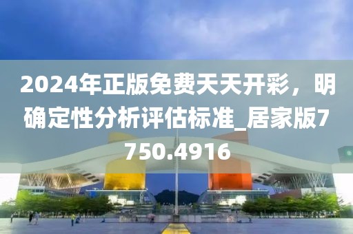 2024年正版免費(fèi)天天開彩，明確定性分析評(píng)估標(biāo)準(zhǔn)_居家版7750.4916