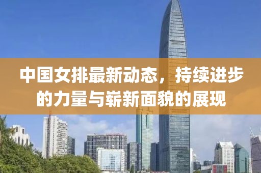 中國女排最新動(dòng)態(tài)，持續(xù)進(jìn)步的力量與嶄新面貌的展現(xiàn)