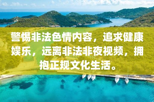 警惕非法色情內(nèi)容，追求健康娛樂(lè)，遠(yuǎn)離非法非夜視頻，擁抱正規(guī)文化生活。