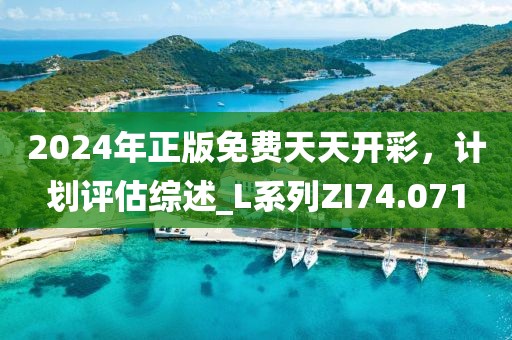2024年正版免費(fèi)天天開(kāi)彩，計(jì)劃評(píng)估綜述_L系列ZI74.071