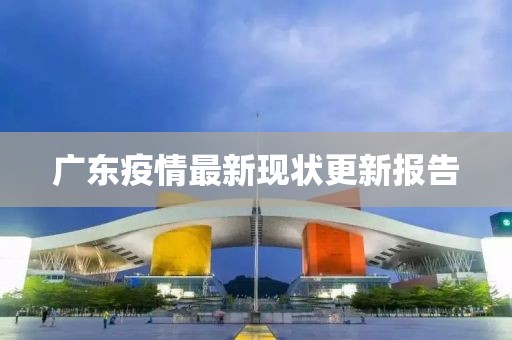 廣東疫情最新現(xiàn)狀更新報告