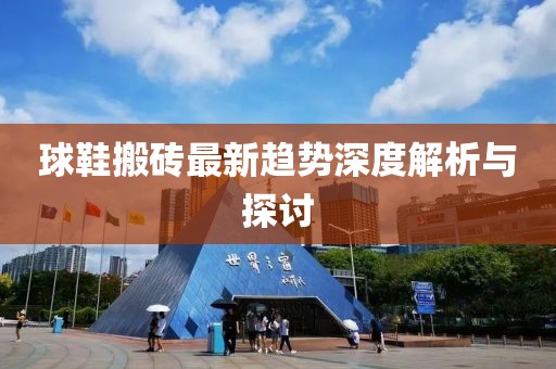 球鞋搬磚最新趨勢深度解析與探討