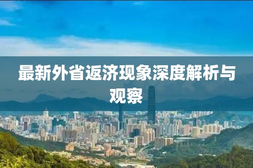 最新外省返濟(jì)現(xiàn)象深度解析與觀察
