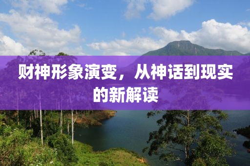 財神形象演變，從神話到現(xiàn)實(shí)的新解讀