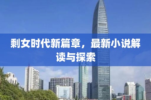 剩女時(shí)代新篇章，最新小說(shuō)解讀與探索
