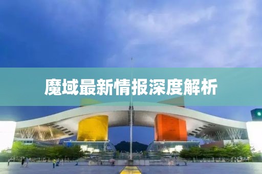 魔域最新情報深度解析