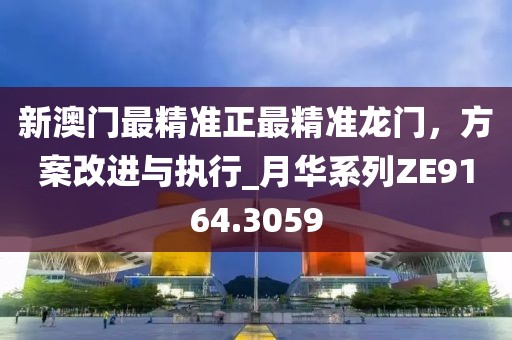 新澳門最精準正最精準龍門，方案改進與執(zhí)行_月華系列ZE9164.3059