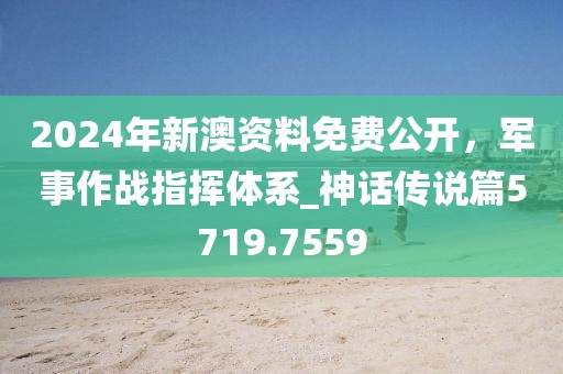 2024年新澳資料免費公開，軍事作戰(zhàn)指揮體系_神話傳說篇5719.7559
