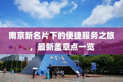 南京新名片下的便捷服務(wù)之旅，最新蓋章點(diǎn)一覽