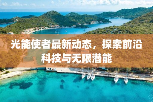 光能使者最新動(dòng)態(tài)，探索前沿科技與無限潛能