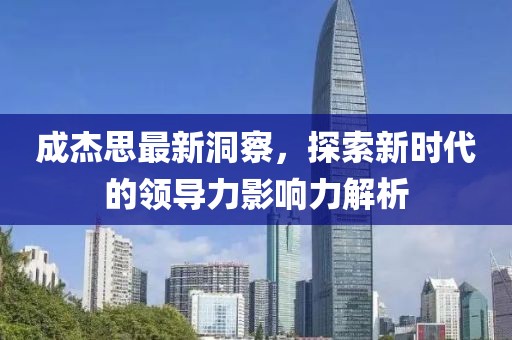 成杰思最新洞察，探索新時(shí)代的領(lǐng)導(dǎo)力影響力解析