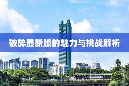 破碎最新版的魅力與挑戰(zhàn)解析