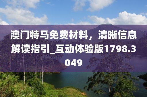 澳門特馬免費(fèi)材料，清晰信息解讀指引_互動(dòng)體驗(yàn)版1798.3049