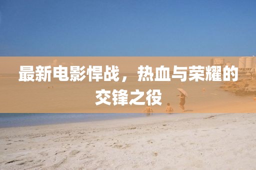 最新電影悍戰(zhàn)，熱血與榮耀的交鋒之役