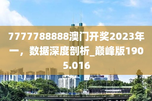 7777788888澳門開獎(jiǎng)2023年一，數(shù)據(jù)深度剖析_巔峰版1905.016