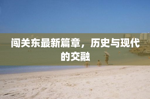 闖關(guān)東最新篇章，歷史與現(xiàn)代的交融