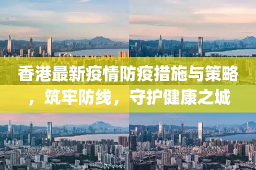 香港最新疫情防疫措施與策略，筑牢防線，守護(hù)健康之城