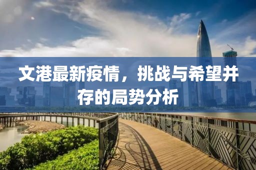 文港最新疫情，挑戰(zhàn)與希望并存的局勢(shì)分析