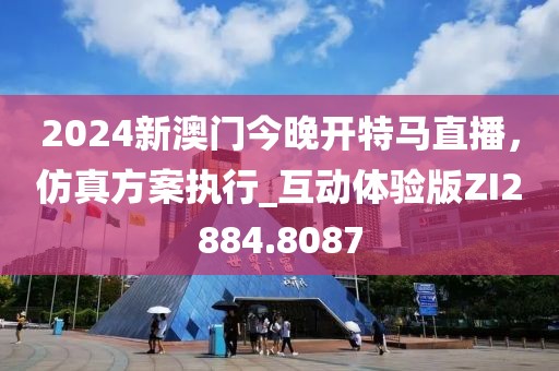2024新澳門今晚開特馬直播，仿真方案執(zhí)行_互動體驗版ZI2884.8087