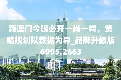新澳門今晚必開一肖一特，策略規(guī)劃以數(shù)據(jù)為導_品牌升級版6995.2663
