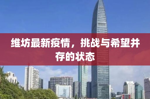 維坊最新疫情，挑戰(zhàn)與希望并存的狀態(tài)