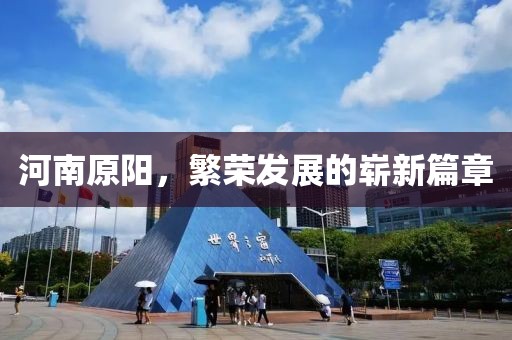 河南原陽(yáng)，繁榮發(fā)展的嶄新篇章