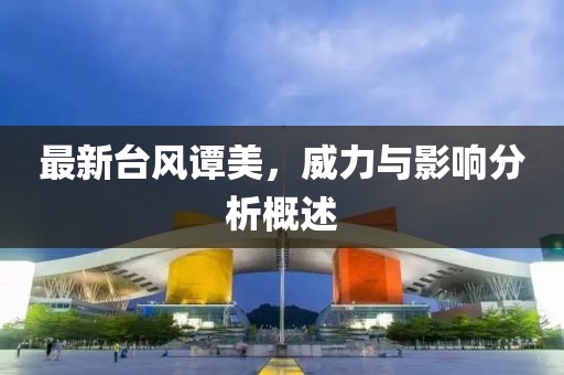 最新臺(tái)風(fēng)譚美，威力與影響分析概述