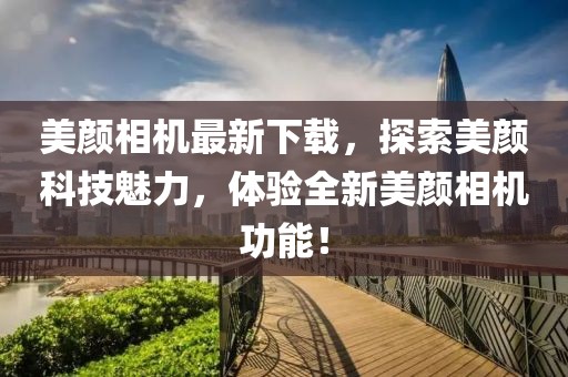 美顏相機(jī)最新下載，探索美顏科技魅力，體驗(yàn)全新美顏相機(jī)功能！