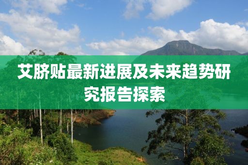 艾臍貼最新進(jìn)展及未來(lái)趨勢(shì)研究報(bào)告探索