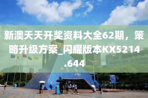 新澳天天開獎資料大全62期，策略升級方案_閃耀版本KX5214.644