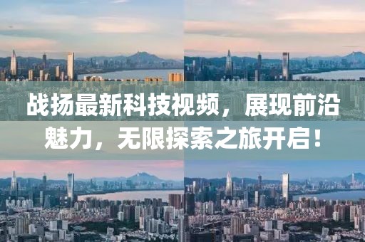 戰(zhàn)揚(yáng)最新科技視頻，展現(xiàn)前沿魅力，無限探索之旅開啟！
