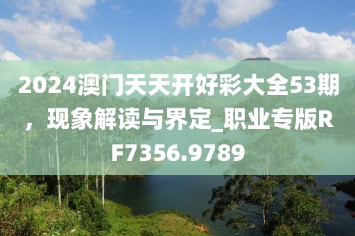 2024澳門天天開好彩大全53期，現(xiàn)象解讀與界定_職業(yè)專版RF7356.9789