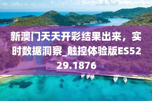 新澳門天天開彩結果出來，實時數(shù)據(jù)洞察_觸控體驗版ES5229.1876