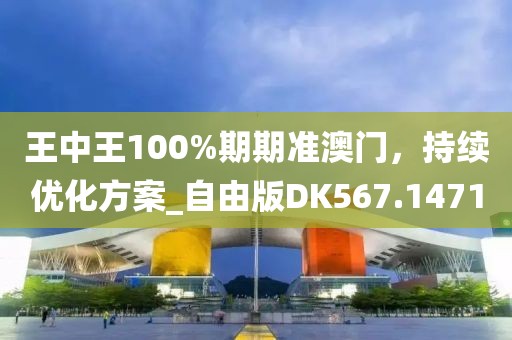 王中王100%期期準澳門，持續(xù)優(yōu)化方案_自由版DK567.1471