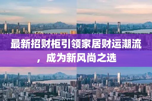 最新招財柜引領(lǐng)家居財運潮流，成為新風(fēng)尚之選